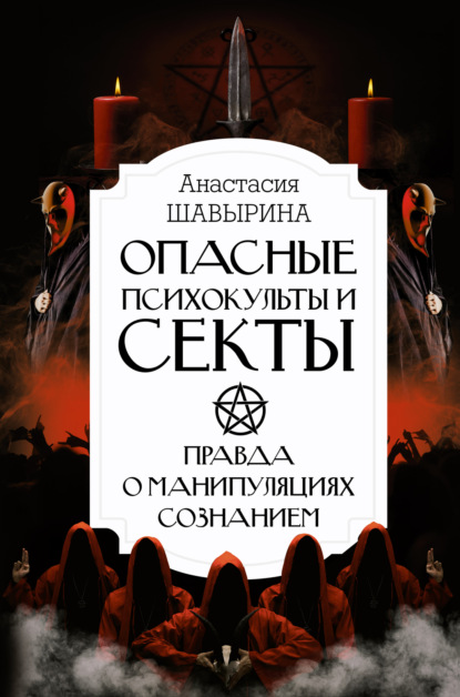 Опасные психокульты и секты. Правда о манипуляциях сознанием (Анастасия Шавырина). 2022г. 