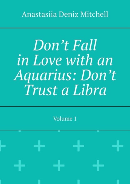 Dont Fall inLove with an Aquarius: Dont Trust aLibra. Volume1