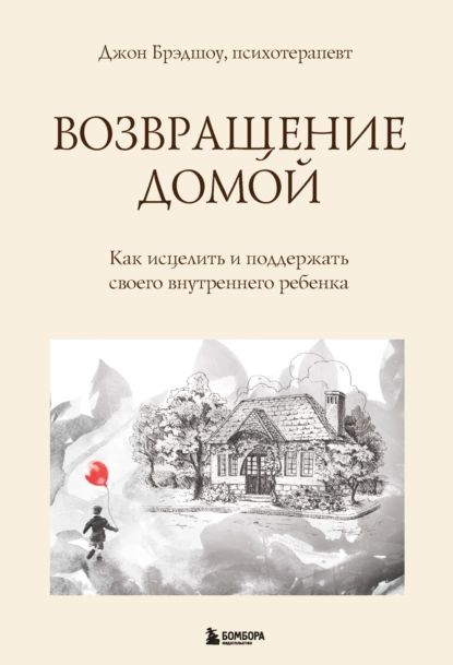 Обложка книги Возвращение домой. Как исцелить и поддержать своего внутреннего ребенка, Джон Брэдшоу