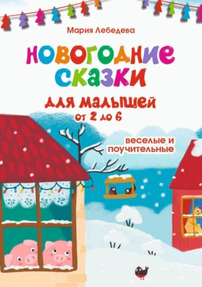 Обложка книги Новогодние сказки для малышей от 2 до 6. Весёлые и поучительные, Мария Владимировна Лебедева