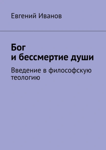 Обложка книги Бог и бессмертие души. Введение в философскую теологию, Евгений Иванов