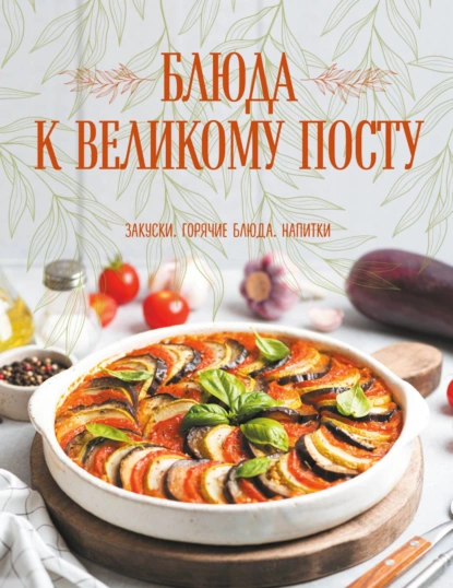 Обложка книги Блюда к Великому посту. Закуски. Горячие блюда. Напитки, Галина Поскребышева