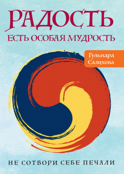 Радость есть особая мудрость. Не сотвори себе печали (Гульнара Салихова). 2022г. 