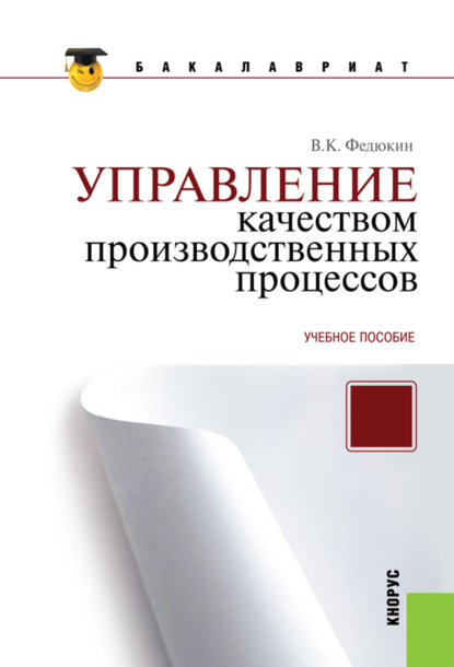 Управление качеством производственных процессов. (Бакалавриат, Магистратура). Учебное пособие. - Вениамин Константинович Федюкин