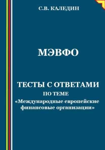 МЭВФО. Тесты с ответами по теме «Международные европейские финансовые организации» (Сергей Каледин). 2023г. 