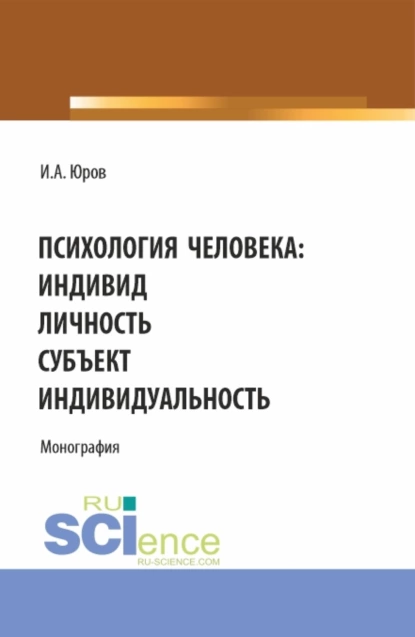 Обложка книги Психология человека: индивид, личность, субъект, индивидуальность. (Аспирантура, Бакалавриат, Магистратура). Монография., Игорь Александрович Юров