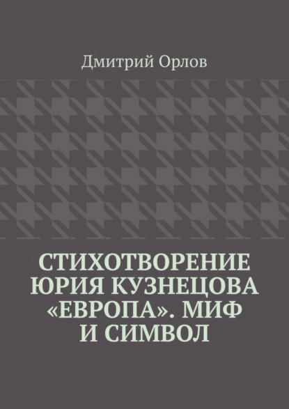 Обложка книги Стихотворение Юрия Кузнецова «Европа». Миф и символ, Дмитрий Орлов