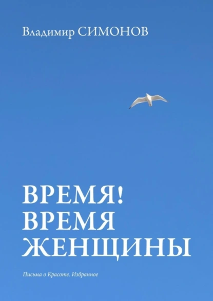 Обложка книги Время! Время женщины. Письма о красоте. Избранное, Владимир Симонов