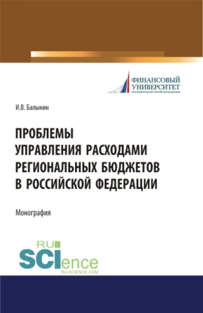 Обложка книги Проблемы управления расходами региональных бюджетов в Российской Федерации. (Аспирантура, Бакалавриат, Магистратура). Монография., Игорь Викторович Балынин