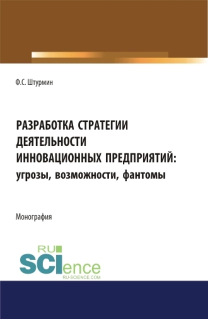 Обложка книги Разработка стратегии деятельности инновационных предприятий: угрозы, возможности, фантомы. (Бакалавриат, Магистратура). Монография., Филипп Сергеевич Штурмин