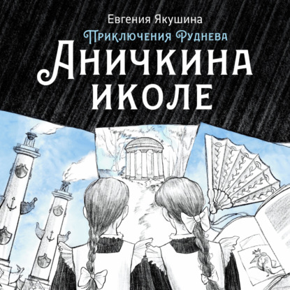 Аничкина Иколе. Серия «Приключения Руднева». История четвертая (Евгения Якушина). 2021г. 