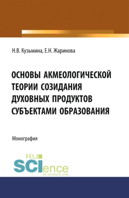 Обложка книги Основы акмеологической теории созидания духовных продуктов субъектами образования. (Аспирантура, Бакалавриат, Магистратура, Специалитет). Монография., Евгения Николаевна Жаринова