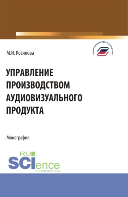 Обложка книги Управление производством аудиовизуального продукта. (Аспирантура, Бакалавриат, Магистратура). Монография., Марина Ивановна Косинова