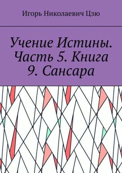 Обложка книги Учение Истины. Часть 5. Книга 9. Сансара, Игорь Николаевич Цзю