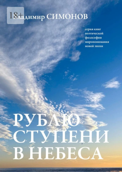 Обложка книги Рублю ступени в небеса. Серия книг поэтической философии миропонимания новой эпохи, Владимир Симонов