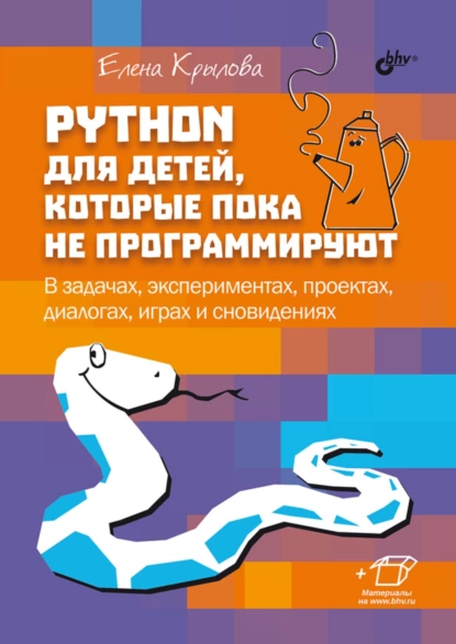 Обложка книги Python для детей, которые пока не программируют. В задачах, экспериментах, проектах, диалогах, играх и сновидениях, Елена Крылова