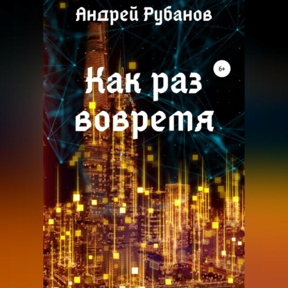 Аудиокнига Андрей Рубанов - Как раз вовремя