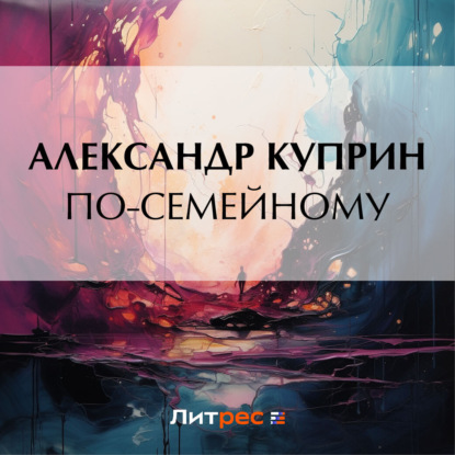 Аудиокнига Александр Куприн - По-семейному