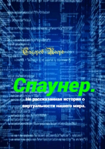 Обложка книги Спаунер. Нерассказанная история о виртуальности нашего мира. В каждой сказке есть доля сказки, всё остальное – правда, Игорь Владимирович Сидоров