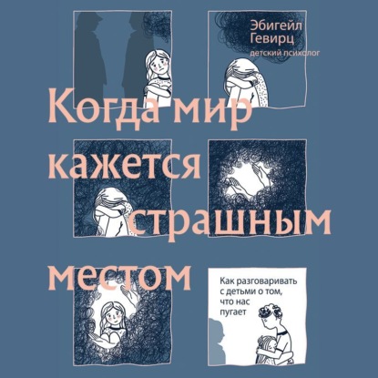 Аудиокнига Когда мир кажется страшным местом. Как разговаривать с детьми о том, что нас пугает ISBN 978-5-04-186486-6