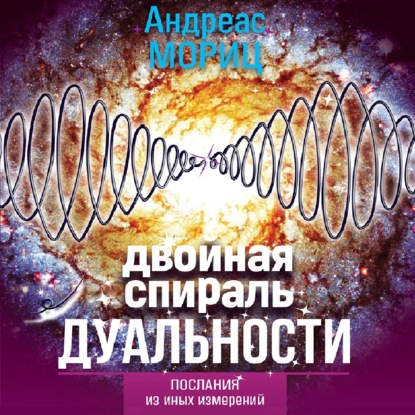 Аудиокнига Андреас Мориц - Двойная спираль дуальности. Послания из иных измерений