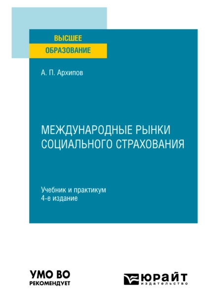 Обложка книги Международные рынки социального страхования 4-е изд., пер. и доп. Учебник и практикум для вузов, Александр Петрович Архипов