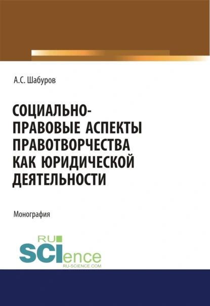 Обложка книги Социально-правовые аспекты правотворчества как юридической деятельности. (Адъюнктура, Аспирантура, Бакалавриат, Магистратура, Специалитет). Монография., Анатолий Степанович Шабуров