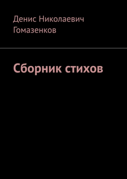 Обложка книги Сборник стихов, Денис Николаевич Гомазенков