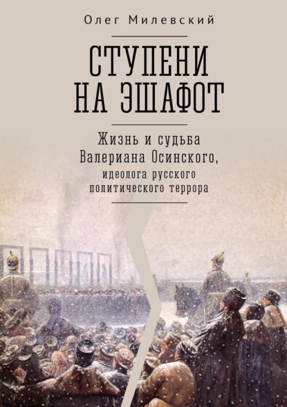 Обложка книги Ступени на эшафот. Жизнь и судьба Валериана Осинского, идеолога русского политического террора, Олег Милевский