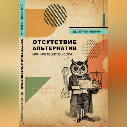 Аудиокнига Дмитрий Евгеньевич Чикрин - Отсутствие альтернатив, или Иллюзия выбора