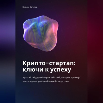 Крипто-стартап: ключи к успеху (Кирилл Алексеевич Сагитов). 2023г. 
