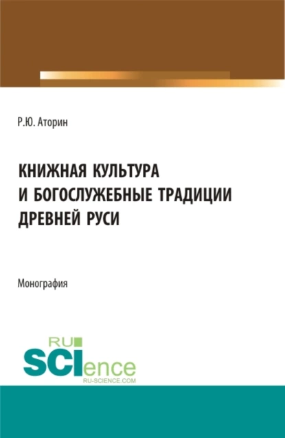 Обложка книги Книжная культура и богослужебные традиции древней Руси. (Бакалавриат, Магистратура). Монография., Роман Юрьевич Аторин