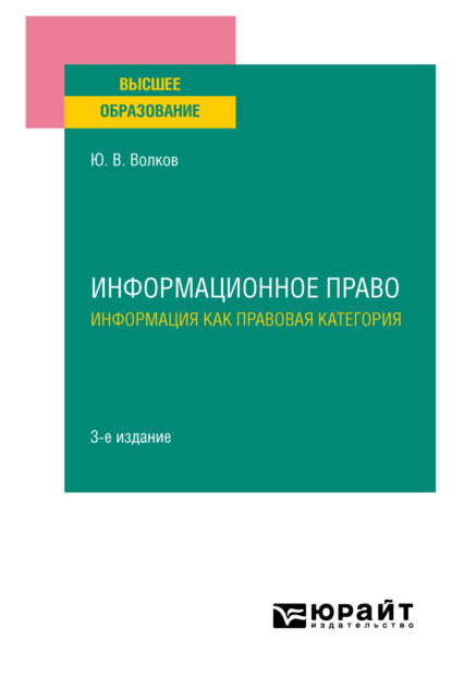 Информационное право. Информация как правовая категория 3-е изд. Учебное пособие для вузов (Юрий Викторович Волков). 2023г. 