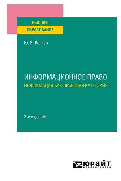 Обложка книги Информационное право. Информация как правовая категория 3-е изд. Учебное пособие для вузов, Юрий Викторович Волков