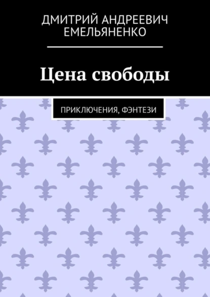 Обложка книги Цена свободы. Приключения, фэнтези, Дмитрий Андреевич Емельяненко