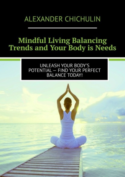 Mindful Living Balancing Trends and Your Body is Needs. Unleash your body’s potential - find your perfect balance today! - Александр Чичулин