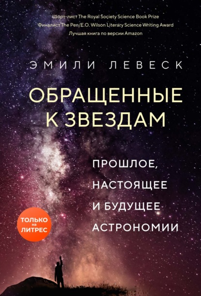 Обращенные к звездам. Прошлое, настоящее и будущее астрономии