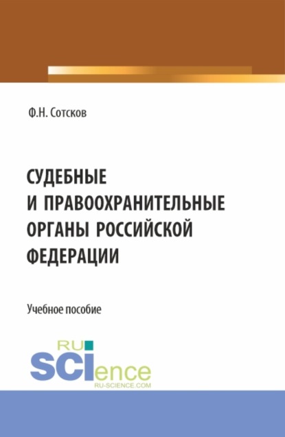 Судебные и правоохранительные органы Российской Федерации. (Аспирантура, Бакалавриат, Магистратура, Специалитет). Учебное пособие. - Фёдор Николавевич Сотсков