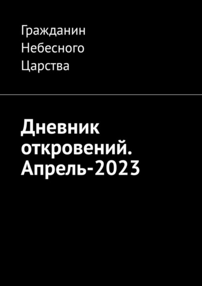 Дневник откровений. Апрель-2023 - Гражданин Небесного Царства