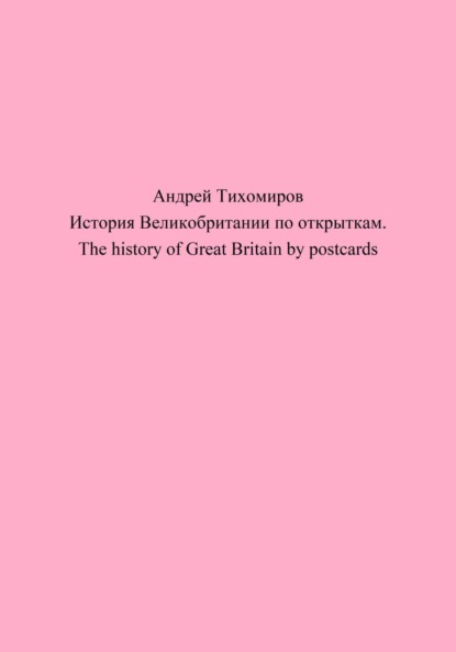 История Великобритании по открыткам. The history of Great Britain by postcards (Андрей Тихомиров). 2023г. 