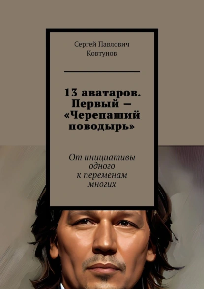 Обложка книги 13 аватаров. Первый – «Черепаший поводырь». От инициативы одного к переменам многих, Сергей Павлович Ковтунов