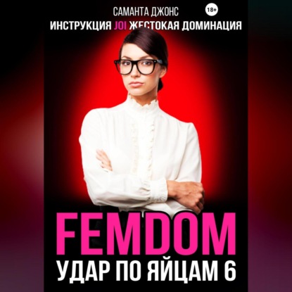 Аудиокнига Инструкция JOI. Жестокая Доминация. FEMDOM. Удар по Яйцам 6 ISBN 