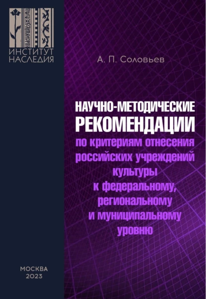 Обложка книги Научно-методические рекомендации по критериям отнесения российских учреждений культуры к федеральному, региональному и муниципальному уровню, А. П. Соловьев