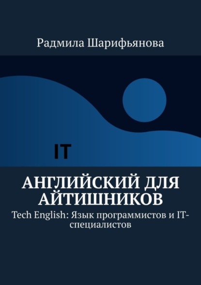 Английский для айтишников. Tech English: Язык программистов и IT-специалистов - Радмила Шарифьянова