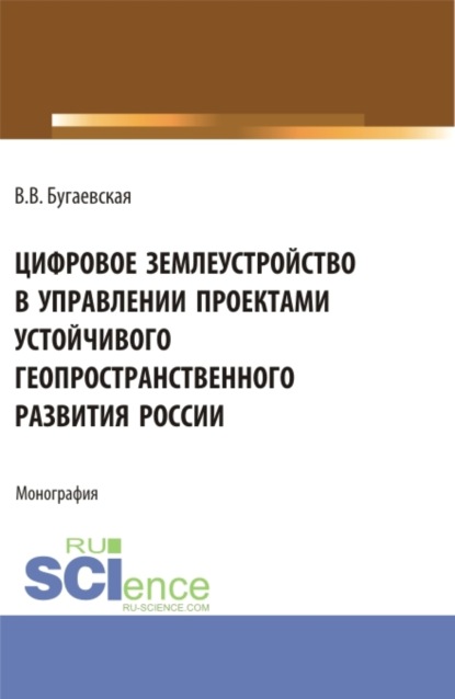 Цифровое землеустройство в управлении проектами устойчивого геопространственного развития России. (Бакалавриат, Магистратура). Монография. - Валентина Васильевна Бугаевская