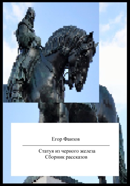 Статуя из черного железа. Сборник рассказов - Егор Сергеевич Фаизов