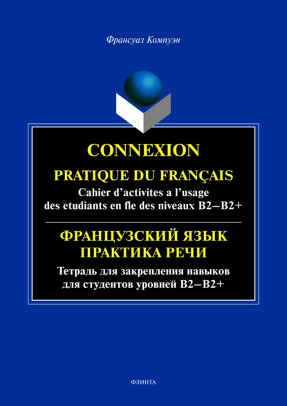 Connexion. Pratique du francais. Cahier d’activites a l’usage des etudiants en fle des niveaux B2 - B2+ / Французский язык. Тетрадь для закрепления навыков для студентов уровней Б2-Б2+ - Франсуаз Компуэн