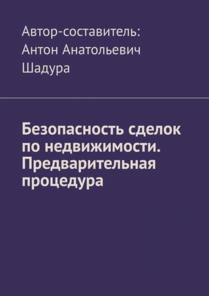 Обложка книги Безопасность сделок по недвижимости. Предварительная процедура, Антон Анатольевич Шадура