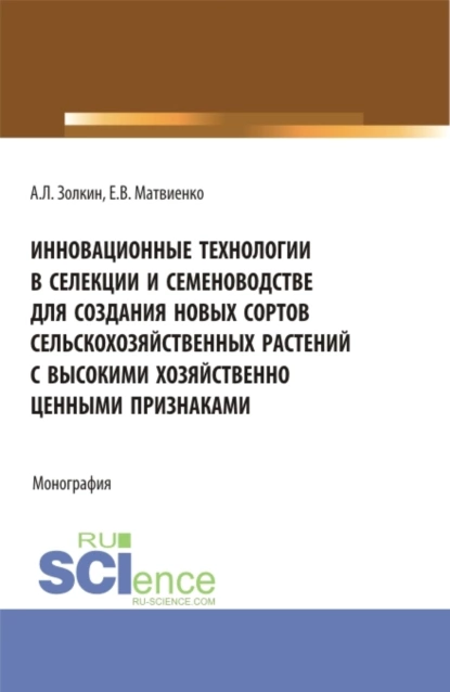 Обложка книги Инновационные технологии в селекции и семеноводстве для создания новых сортов сельскохозяйственных растений с высокими хозяйственно ценными признаками. (Аспирантура, Магистратура). Монография., Александр Леонидович Золкин