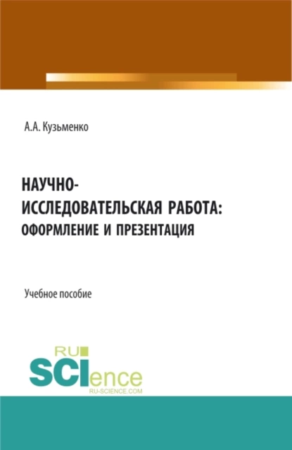 Обложка книги Научно-исследовательская работа: оформление и презентация. (Аспирантура, Бакалавриат, Магистратура). Учебное пособие., Андрей Александрович Кузьменко